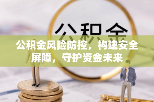 蓬江公积金风险防控，构建安全屏障，守护资金未来
