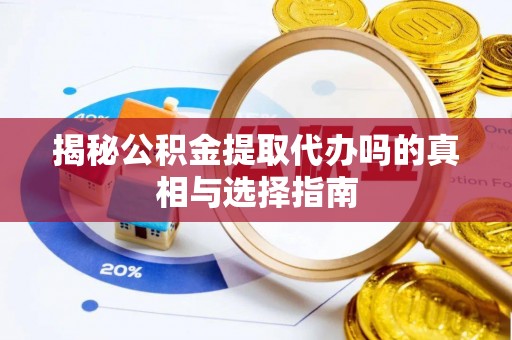 蓬江揭秘公积金提取代办吗的真相与选择指南